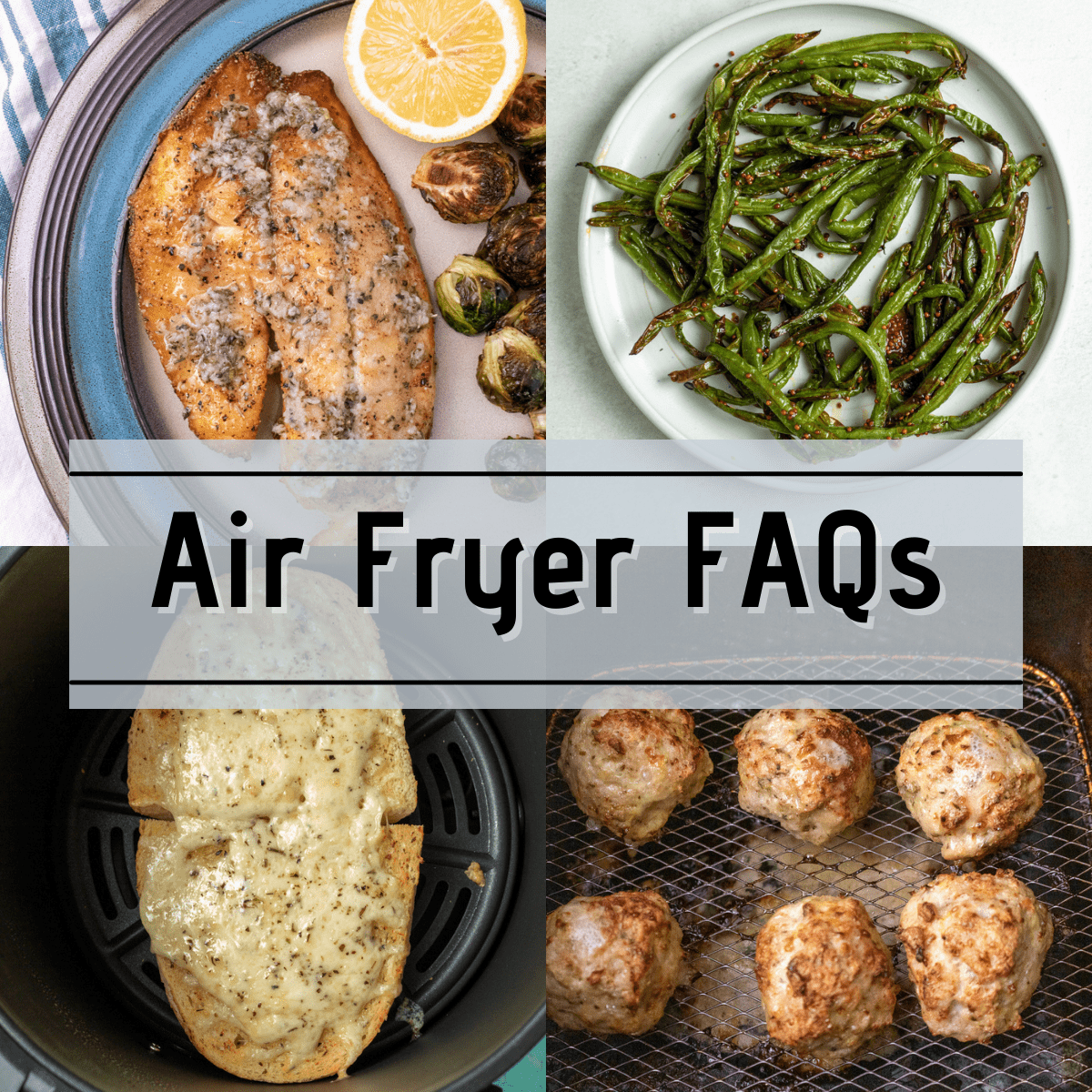 Air Fryer FAQ collage featuring photos of tilapia, green beans, garlic bread and chicken meatballs.